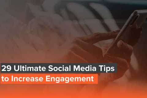 29 Ultimate Social Media Tips to Increase Engagement