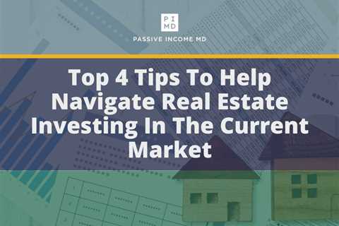 Top 4 Tips To Help Navigate Real Estate Investing In The Current Market