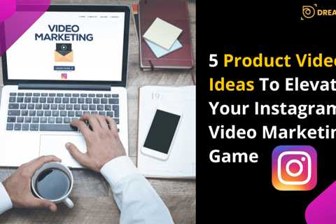 5 Product Video Ideas To Elevate Your Instagram Video Marketing Game - Dreamfoot