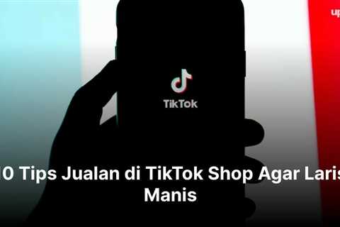 10 Tips Jualan di TikTok Shop Agar Laris Manis