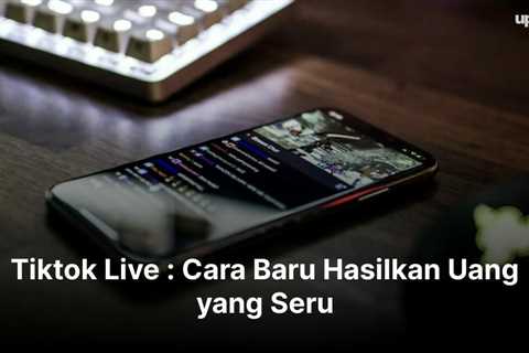 Tiktok Live : Cara Baru Hasilkan Uang yang Seru