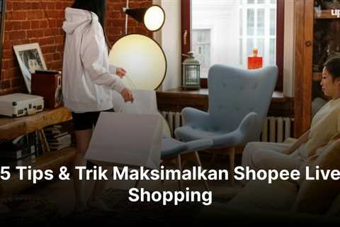 5 Tips & Trik Maksimalkan Shopee Live Shopping