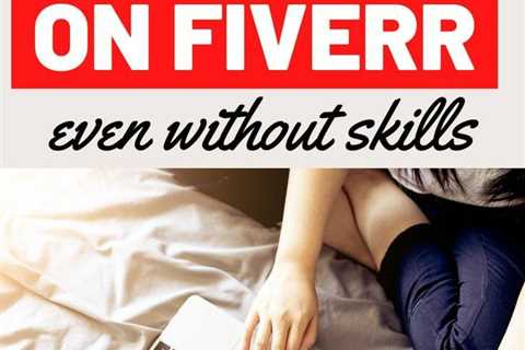 Fiverr Tips For Beginners: Make Money on Fiverr Even Without Skills