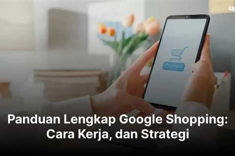 Panduan Lengkap Google Shopping: Cara Kerja, dan Strategi