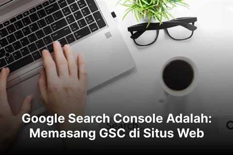 Google Search Console Adalah: Memasang GSC di Situs Web