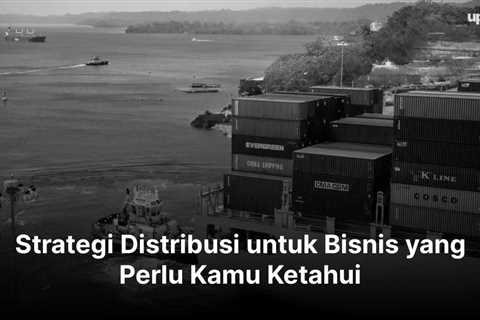 Strategi Distribusi untuk Bisnis yang Perlu Kamu Ketahui