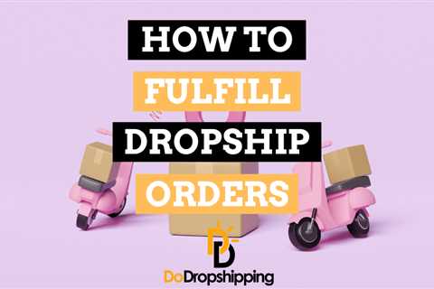 Dropshipping Fulfillment: An Easy Guide to Fulfilling Orders