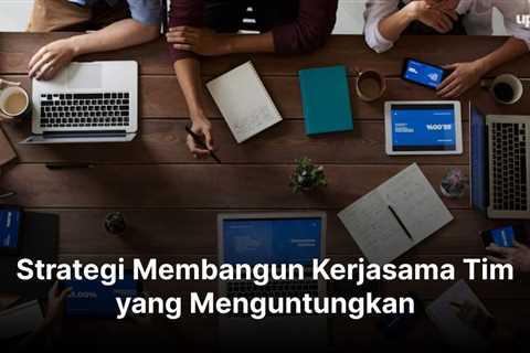 Strategi Membangun Kerjasama Tim yang Menguntungkan