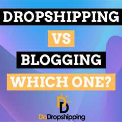 Dropshipping vs. Blogging: Which One Is Better in 2024?