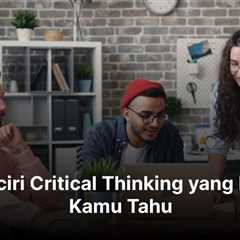 11 Ciri-ciri Critical Thinking yang Perlu Kamu Tahu