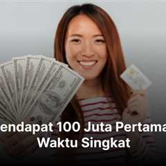 Cara Mendapat 100 Juta Pertama dalam Waktu Singkat