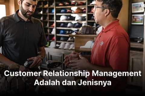 Customer Relationship Management Adalah dan Jenisnya