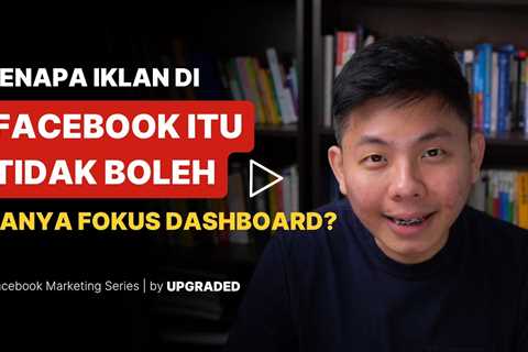 Kenapa Iklan Facebook Tidak Boleh Hanya Fokus pada Dashboard ?